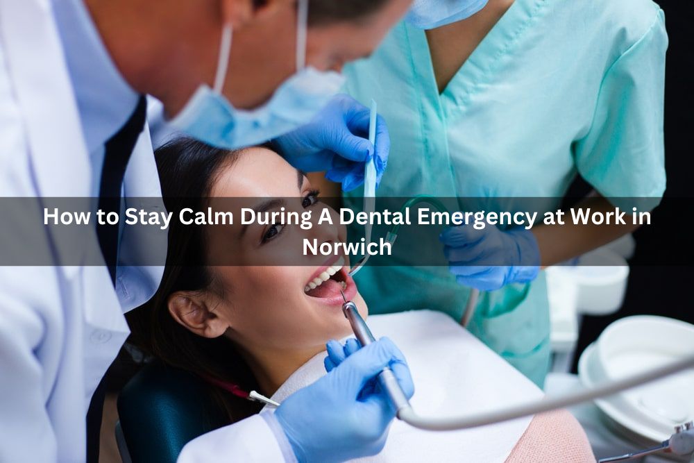 How to Stay Calm During A Dental Emergency at Work in Norwich