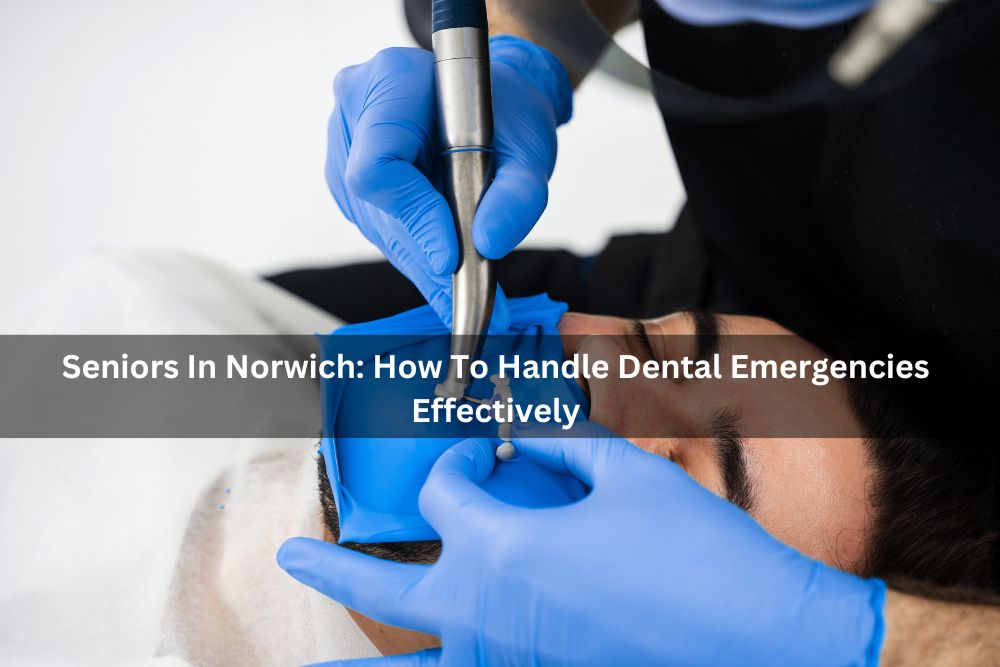 Seniors In Norwich: How To Handle Dental Emergencies Effectively