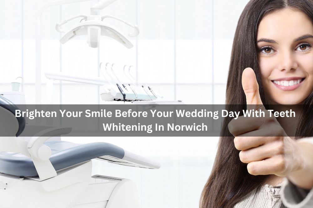 Brighten Your Smile Before Your Wedding Day With Teeth Whitening In Norwich