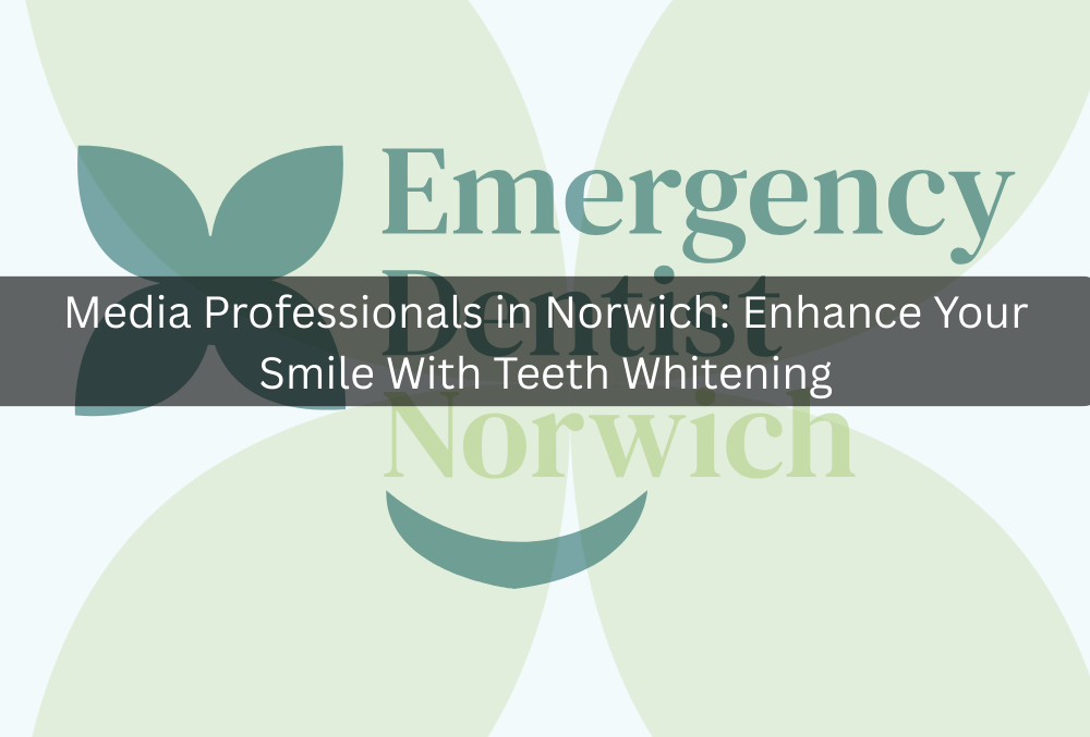Media Professionals in Norwich: Enhance Your Smile With Teeth Whitening