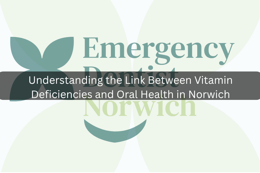 Understanding the Link Between Vitamin Deficiencies and Oral Health in Norwich
