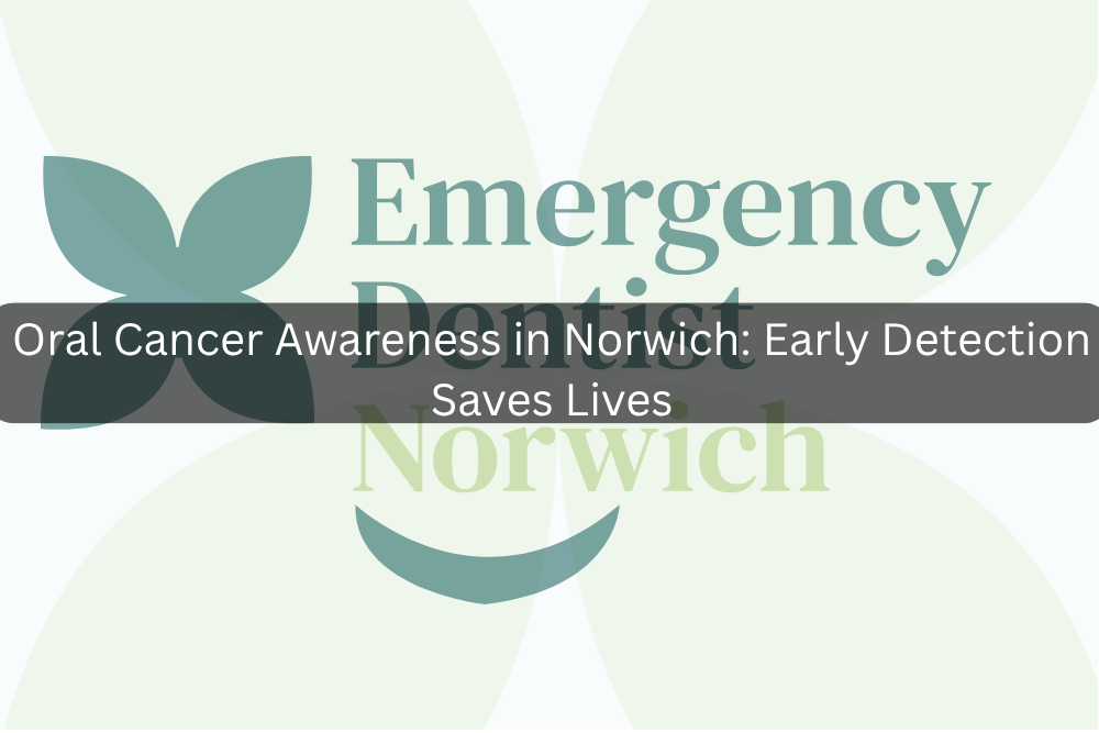 Oral Cancer Awareness in Norwich: Early Detection Saves Lives