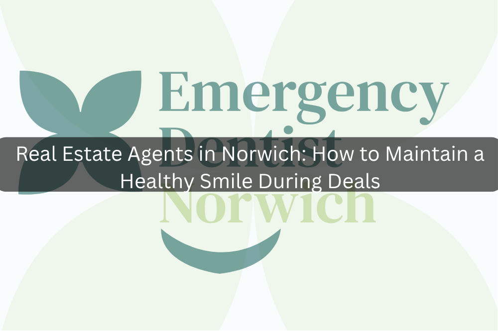 Real Estate Agents in Norwich: How to Maintain a Healthy Smile During Deals